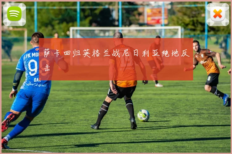 萨卡回归英格兰战尼日利亚绝地反击