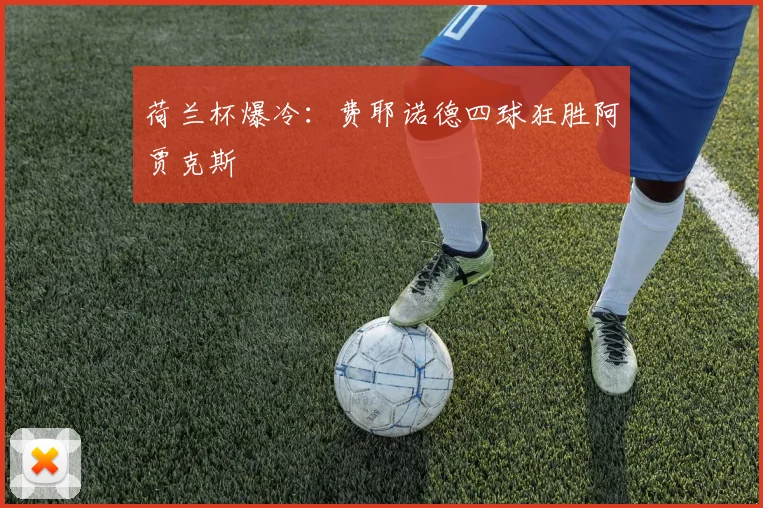 荷兰杯爆冷：费耶诺德四球狂胜阿贾克斯