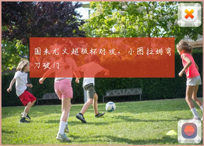 国米尤文超级杯对攻，小图拉姆弯刀破门