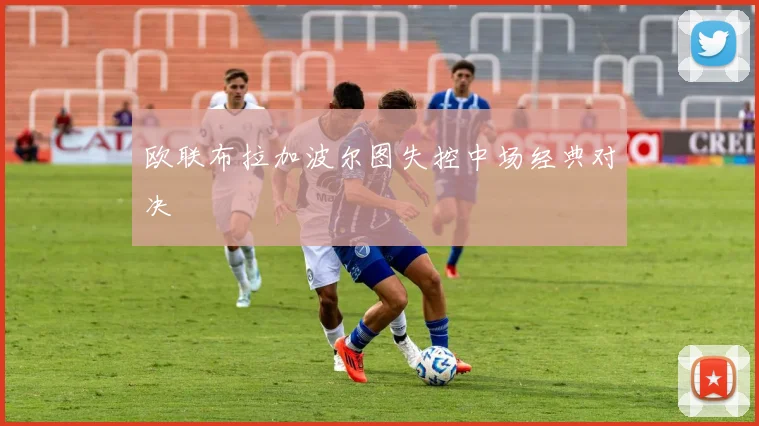 欧联布拉加波尔图失控中场经典对决