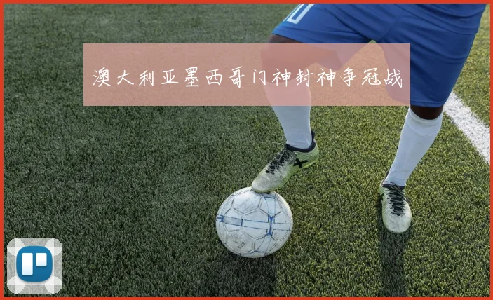 澳大利亚墨西哥门神封神争冠战