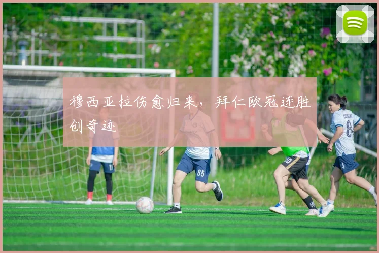 穆西亚拉伤愈归来，拜仁欧冠连胜创奇迹
