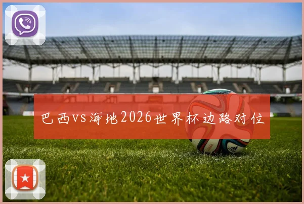 巴西vs海地2026世界杯边路对位