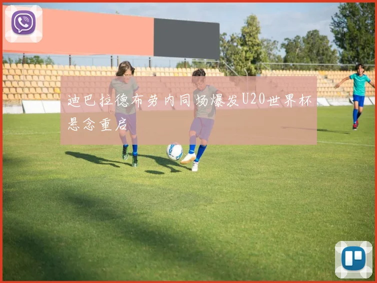 迪巴拉德布劳内同场爆发U20世界杯悬念重启