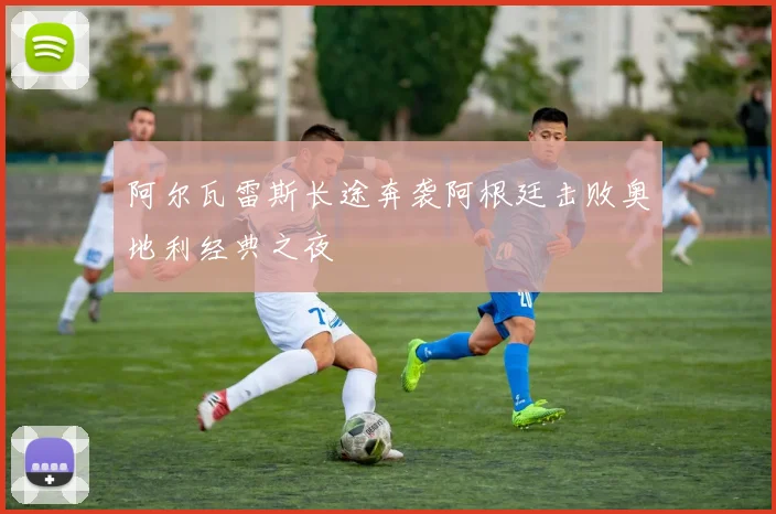 阿尔瓦雷斯长途奔袭阿根廷击败奥地利经典之夜
