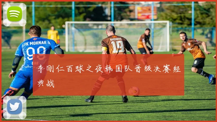 李刚仁百球之夜韩国队晋级决赛经典战