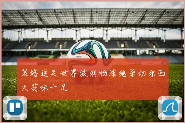 若塔逆足世界波利物浦绝杀切尔西火药味十足