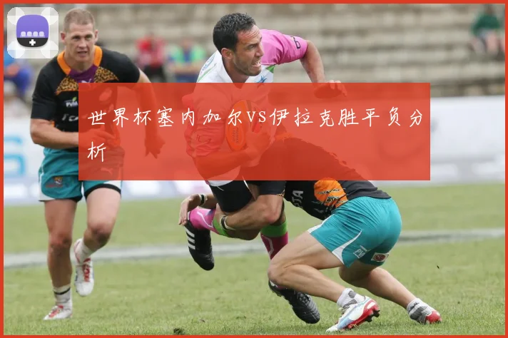 世界杯塞内加尔vs伊拉克胜平负分析