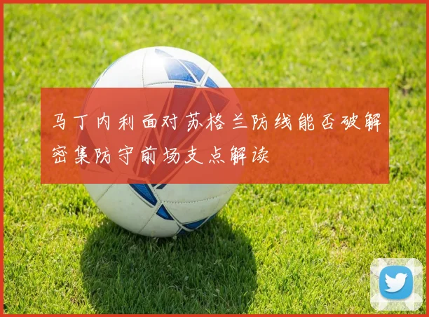 马丁内利面对苏格兰防线能否破解密集防守前场支点解读