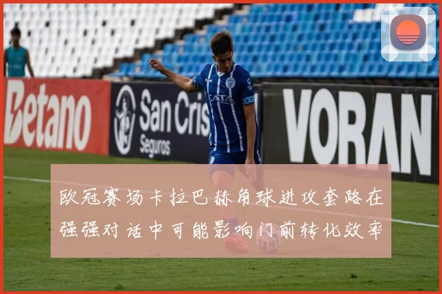 欧冠赛场卡拉巴赫角球进攻套路在强强对话中可能影响门前转化效率