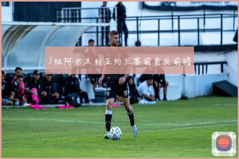 J组阿尔及利亚约旦赛前首发前瞻