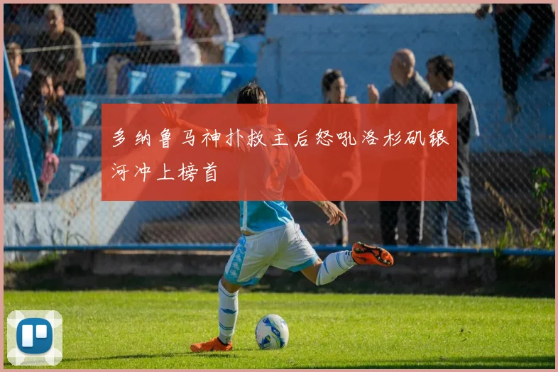 多纳鲁马神扑救主后怒吼洛杉矶银河冲上榜首