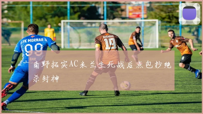 南野拓实AC米兰生死战后点包抄绝杀封神