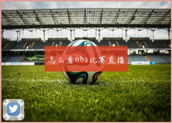 怎么看nba比赛直播