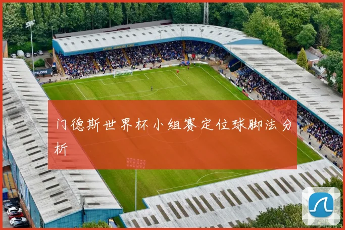 门德斯世界杯小组赛定位球脚法分析
