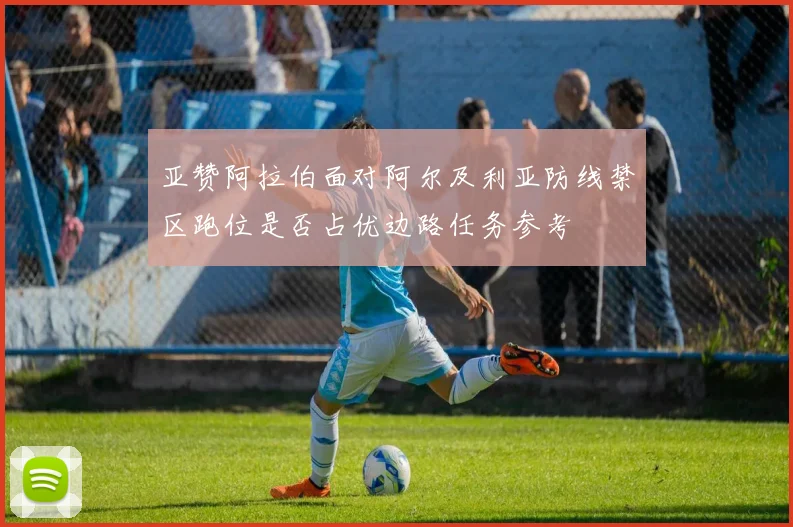 亚赞阿拉伯面对阿尔及利亚防线禁区跑位是否占优边路任务参考