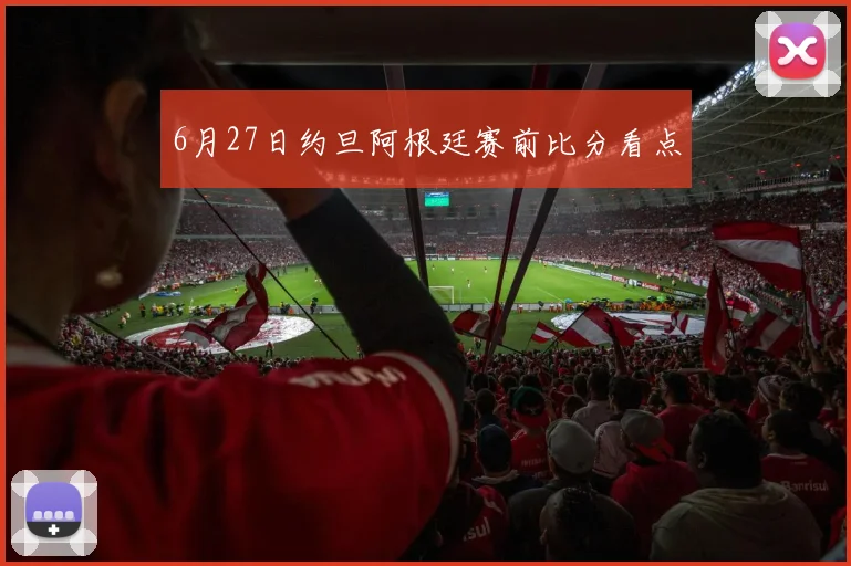6月27日约旦阿根廷赛前比分看点
