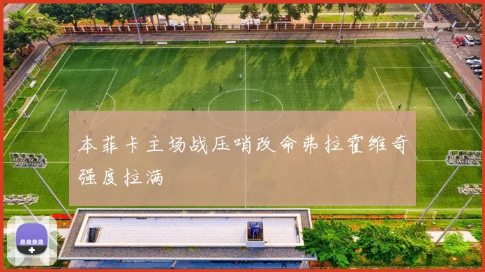 本菲卡主场战压哨改命弗拉霍维奇强度拉满