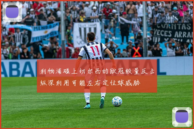利物浦碰上切尔西的欧冠较量反击纵深利用可能左右定位球威胁