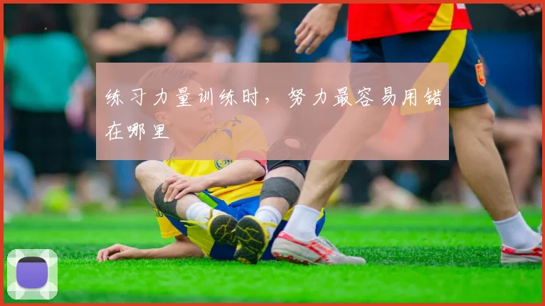 练习力量训练时，努力最容易用错在哪里
