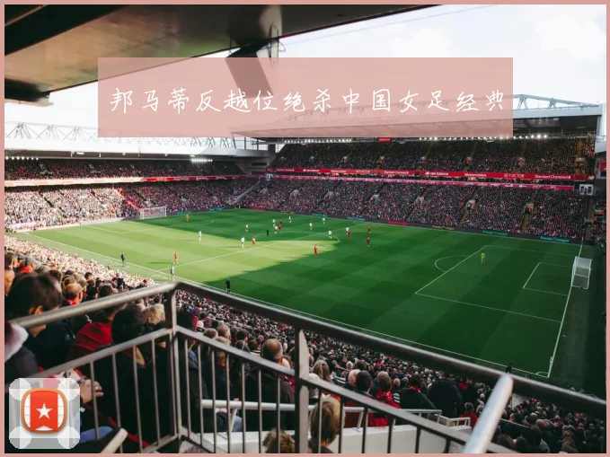 邦马蒂反越位绝杀中国女足经典