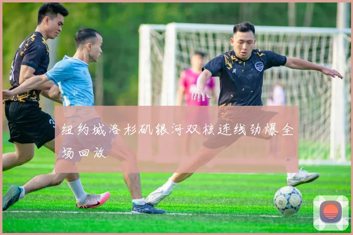 纽约城洛杉矶银河双核连线劲爆全场回放