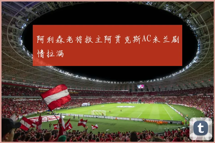 阿利森老将救主阿贾克斯AC米兰剧情拉满