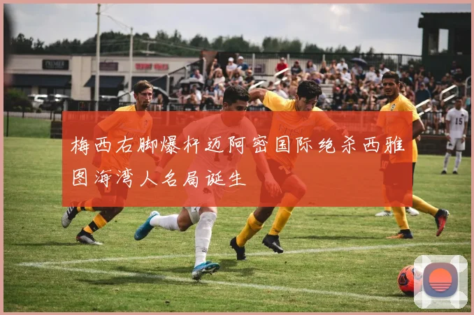 梅西右脚爆杆迈阿密国际绝杀西雅图海湾人名局诞生