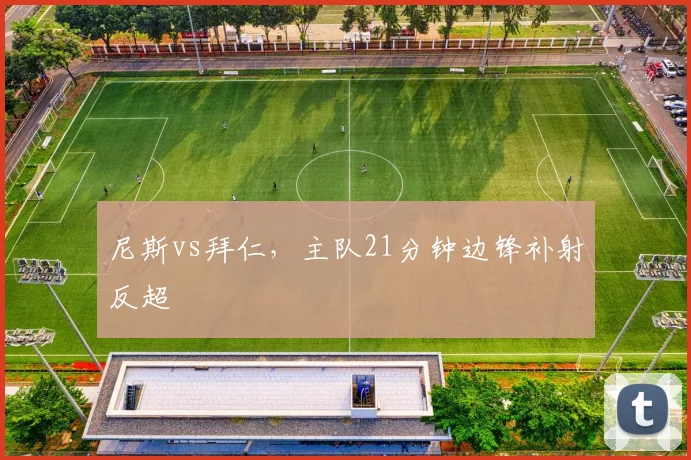 尼斯vs拜仁，主队21分钟边锋补射反超