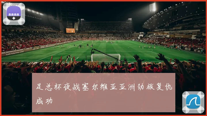 足总杯夜战塞尔维亚亚洲劲旅复仇成功