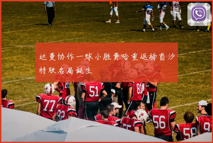 达曼协作一球小胜费哈重返榜首沙特联名局诞生