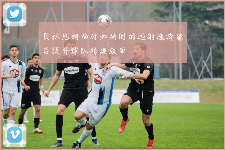 贝林厄姆面对加纳时的远射选择能否提升球队转换效率