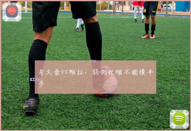 考文垂vs维拉，弱侧收缩不能慢半步