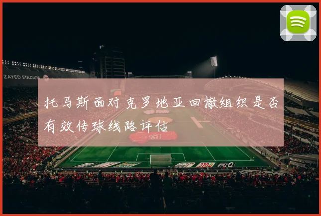 托马斯面对克罗地亚回撤组织是否有效传球线路评估