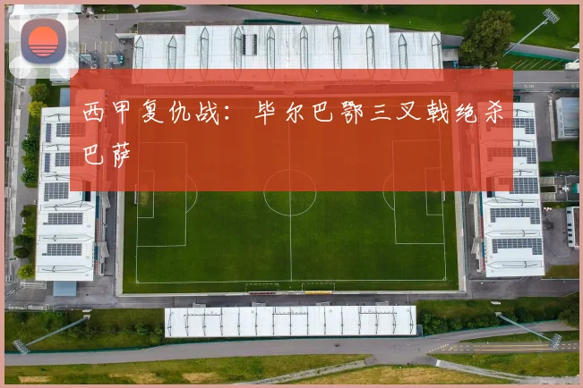 西甲复仇战：毕尔巴鄂三叉戟绝杀巴萨