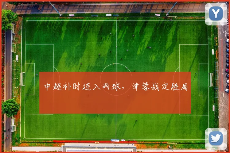 中超补时连入两球，津蓉战定胜局
