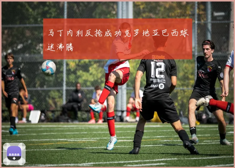 马丁内利反抢成功克罗地亚巴西球迷沸腾