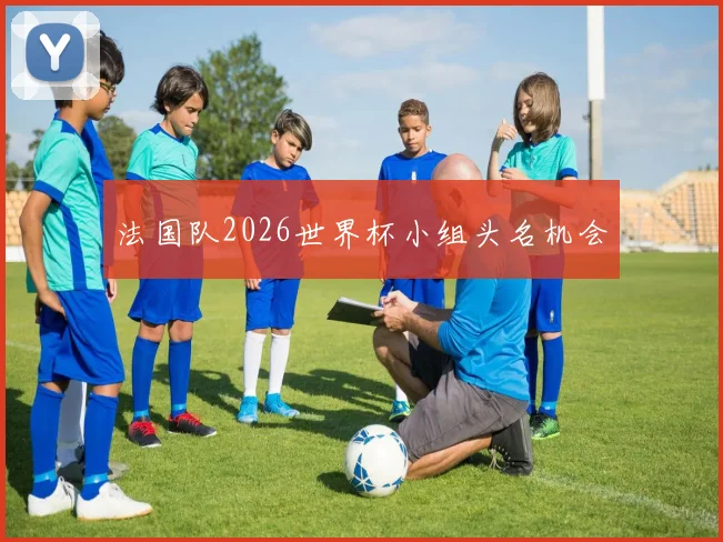 法国队2026世界杯小组头名机会