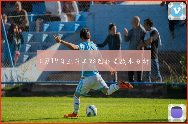6月19日土耳其vs巴拉圭战术分析