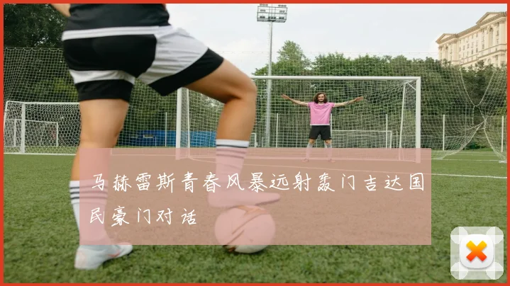 马赫雷斯青春风暴远射轰门吉达国民豪门对话