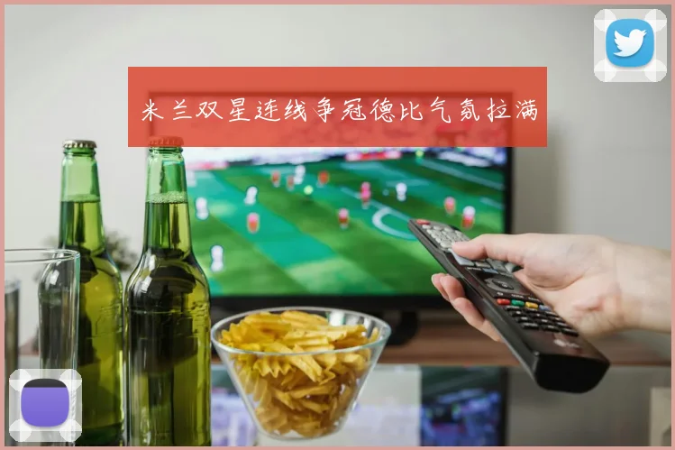 米兰双星连线争冠德比气氛拉满