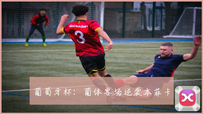 葡萄牙杯：葡体客场逆袭本菲卡