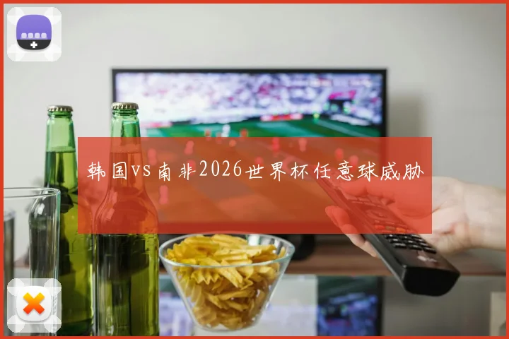 韩国vs南非2026世界杯任意球威胁