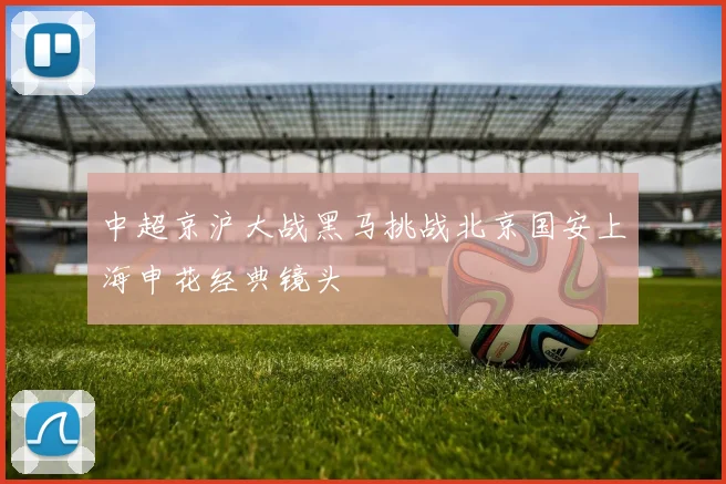 中超京沪大战黑马挑战北京国安上海申花经典镜头
