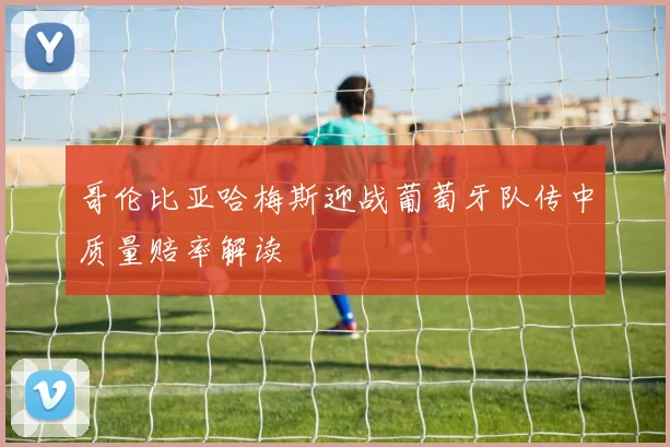 哥伦比亚哈梅斯迎战葡萄牙队传中质量赔率解读