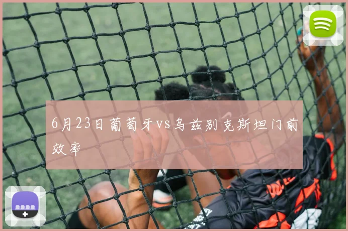 6月23日葡萄牙vs乌兹别克斯坦门前效率