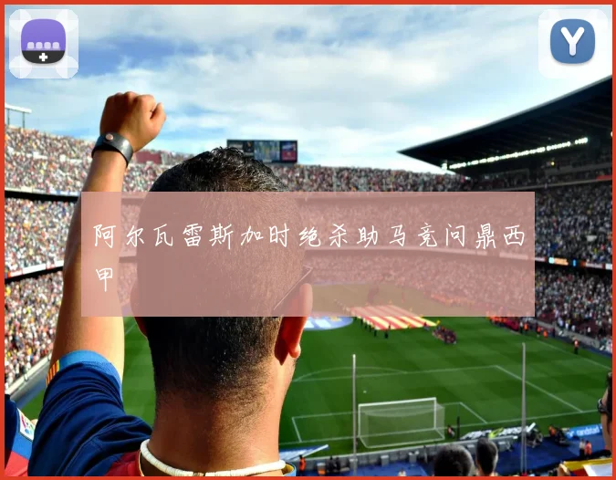 阿尔瓦雷斯加时绝杀助马竞问鼎西甲