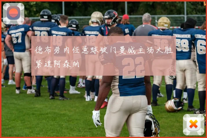德布劳内任意球破门曼城主场大胜紧追阿森纳