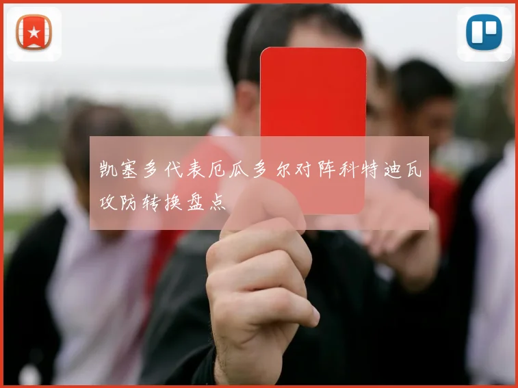 凯塞多代表厄瓜多尔对阵科特迪瓦攻防转换盘点