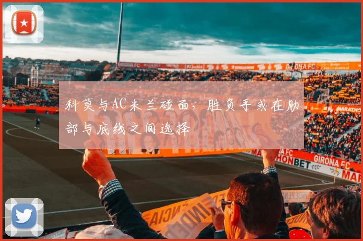 科莫与AC米兰碰面，胜负手或在肋部与底线之间选择
